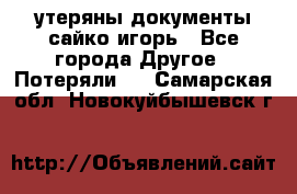 утеряны документы сайко игорь - Все города Другое » Потеряли   . Самарская обл.,Новокуйбышевск г.